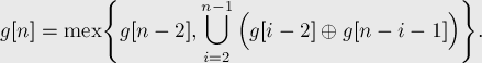  g[n] = {\rm mex} \Bigg\{ g[n-2], \bigcup_{i=2}^{n[...]
