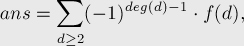  ans = \sum_{d \ge 2} (-1)^{deg(d)-1} \cdot f(d), 